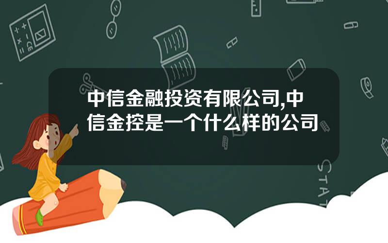 中信金融投资有限公司,中信金控是一个什么样的公司