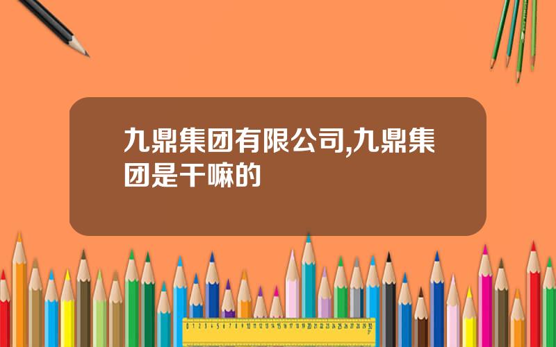 九鼎集团有限公司,九鼎集团是干嘛的