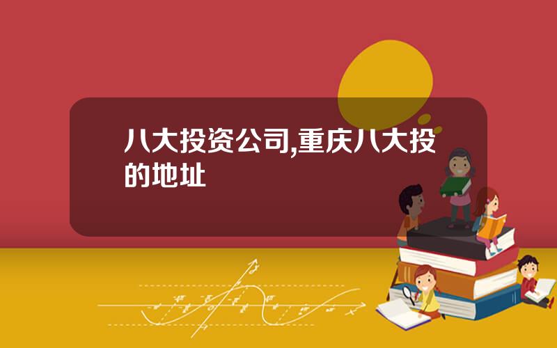 八大投资公司,重庆八大投的地址