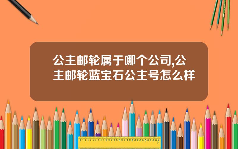 公主邮轮属于哪个公司,公主邮轮蓝宝石公主号怎么样