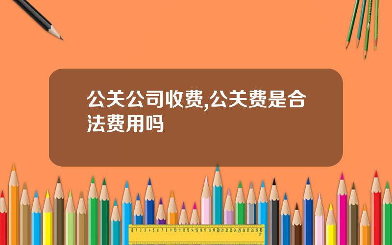 公关公司收费,公关费是合法费用吗