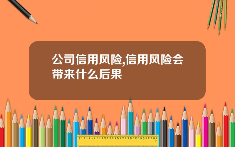 公司信用风险,信用风险会带来什么后果