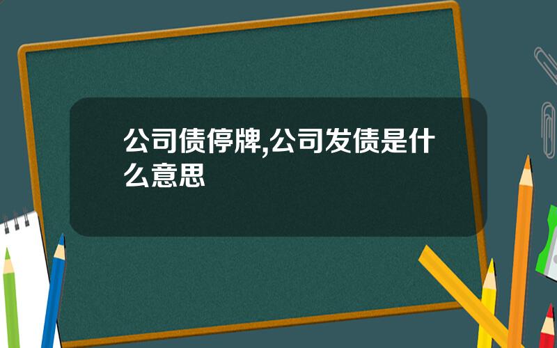 公司债停牌,公司发债是什么意思