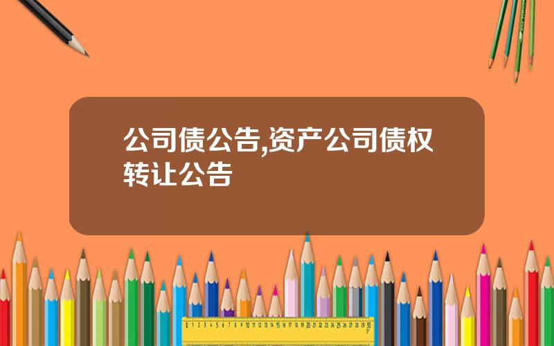 公司债公告,资产公司债权转让公告