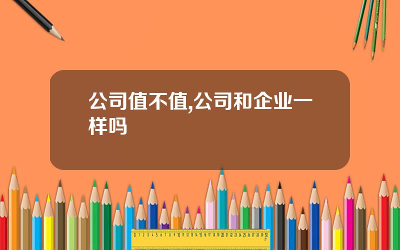 公司值不值,公司和企业一样吗