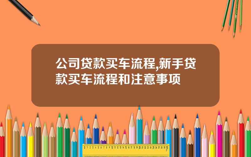 公司贷款买车流程,新手贷款买车流程和注意事项
