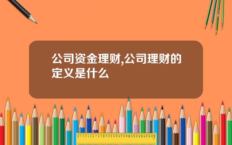 公司资金理财,公司理财的定义是什么