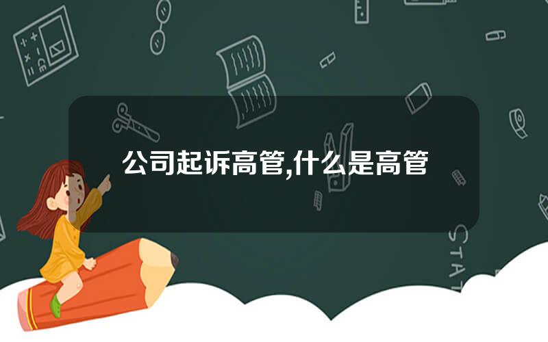 公司起诉高管,什么是高管