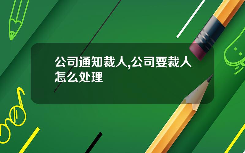 公司通知裁人,公司要裁人怎么处理