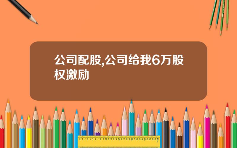 公司配股,公司给我6万股权激励