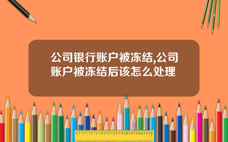 公司银行账户被冻结,公司账户被冻结后该怎么处理