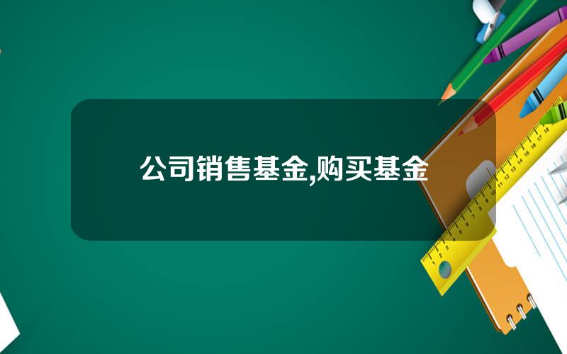 公司销售基金,购买基金
