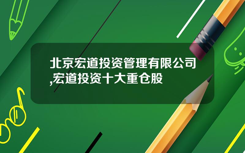 北京宏道投资管理有限公司,宏道投资十大重仓股