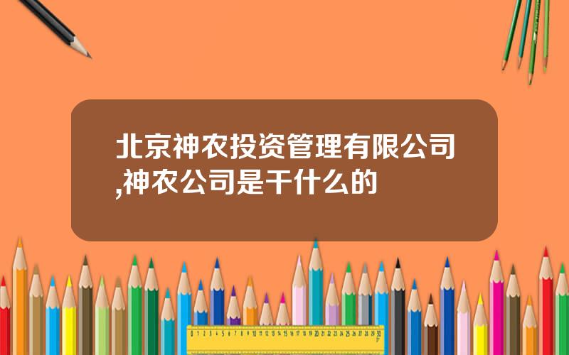 北京神农投资管理有限公司,神农公司是干什么的
