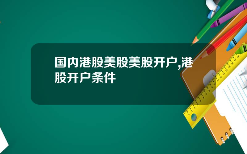 国内港股美股美股开户,港股开户条件