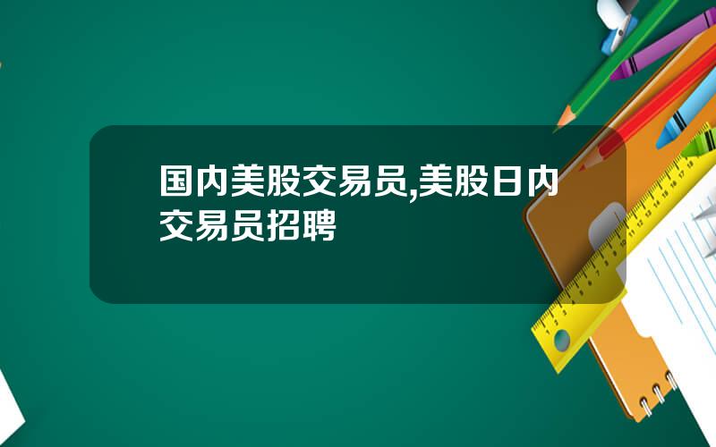 国内美股交易员,美股日内交易员招聘