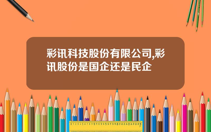 彩讯科技股份有限公司,彩讯股份是国企还是民企