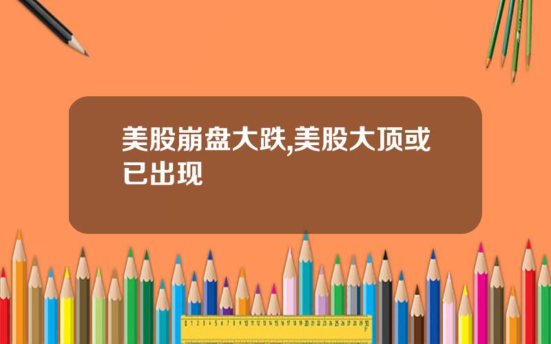 美股崩盘大跌,美股大顶或已出现